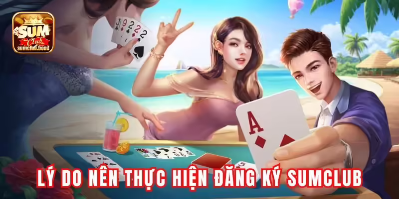 Lý do người chơi nên thực hiện đăng ký tài khoản Sumclub? Lý do người chơi nên thực hiện đăng ký tài khoản Sumclub?